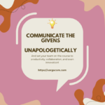 Communicate the Givens – unapologetically and enhance innovation